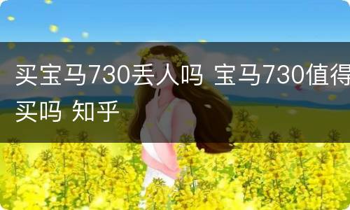 买宝马730丢人吗 宝马730值得买吗 知乎