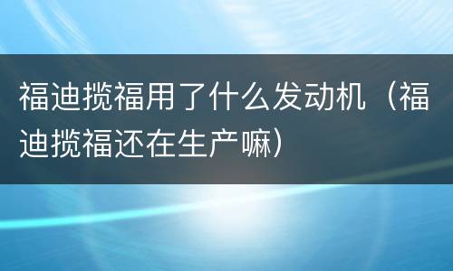 福迪揽福用了什么发动机（福迪揽福还在生产嘛）