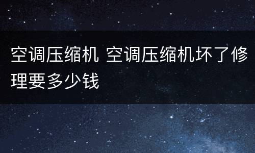 空调压缩机 空调压缩机坏了修理要多少钱