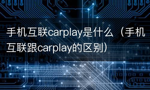 手机互联carplay是什么（手机互联跟carplay的区别）