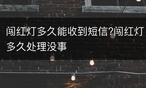 闯红灯多久能收到短信?闯红灯多久处理没事