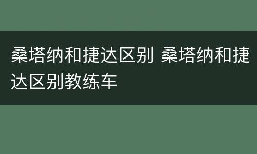 桑塔纳和捷达区别 桑塔纳和捷达区别教练车