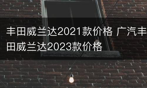 丰田威兰达2021款价格 广汽丰田威兰达2023款价格