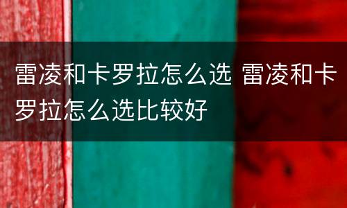 雷凌和卡罗拉怎么选 雷凌和卡罗拉怎么选比较好