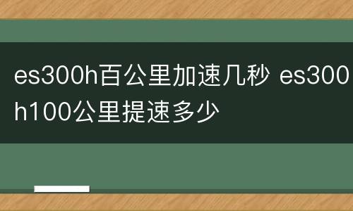 es300h百公里加速几秒 es300h100公里提速多少