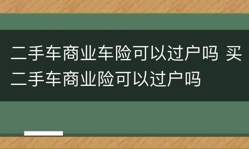 二手车商业车险可以过户吗 买二手车商业险可以过户吗
