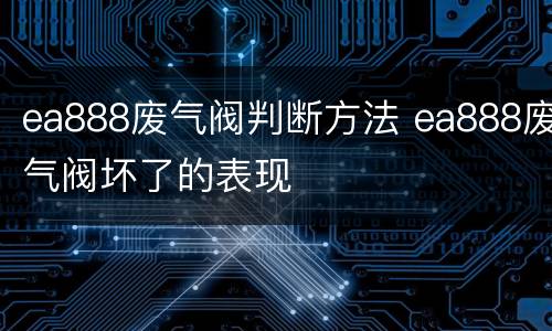 ea888废气阀判断方法 ea888废气阀坏了的表现