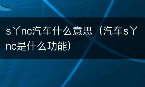 s丫nc汽车什么意思（汽车s丫nc是什么功能）