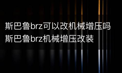 斯巴鲁brz可以改机械增压吗 斯巴鲁brz机械增压改装