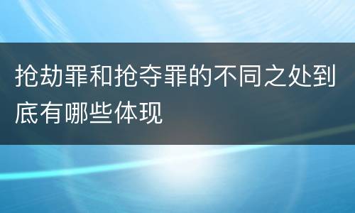 抢劫罪和抢夺罪的不同之处到底有哪些体现