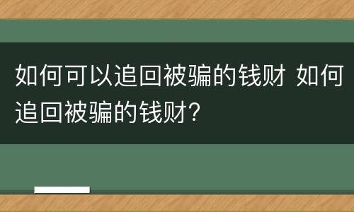 如何可以追回被骗的钱财 如何追回被骗的钱财?