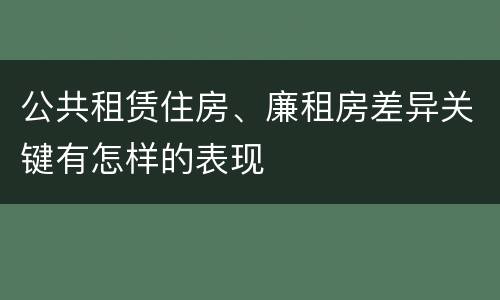 公共租赁住房、廉租房差异关键有怎样的表现