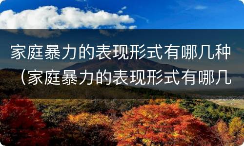 家庭暴力的表现形式有哪几种（家庭暴力的表现形式有哪几种方式）