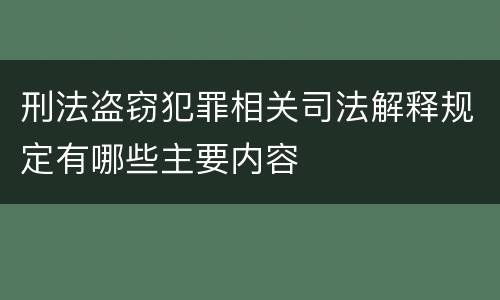 刑法盗窃犯罪相关司法解释规定有哪些主要内容