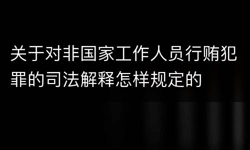 关于对非国家工作人员行贿犯罪的司法解释怎样规定的