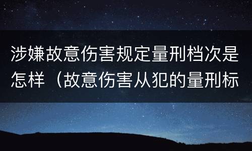 涉嫌故意伤害规定量刑档次是怎样（故意伤害从犯的量刑标准）