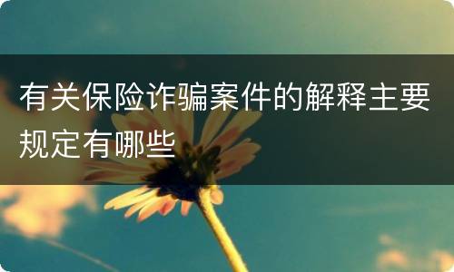 有关保险诈骗案件的解释主要规定有哪些