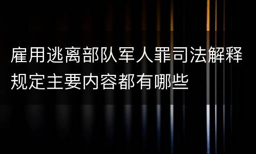 雇用逃离部队军人罪司法解释规定主要内容都有哪些