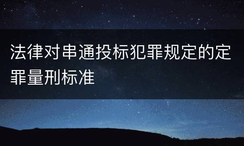 法律对串通投标犯罪规定的定罪量刑标准