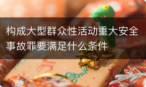 构成大型群众性活动重大安全事故罪要满足什么条件
