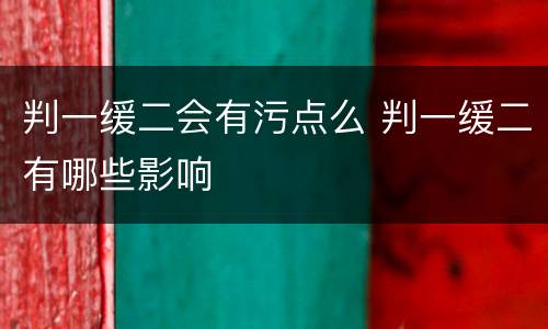 判一缓二会有污点么 判一缓二有哪些影响