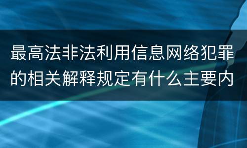 最高法非法利用信息网络犯罪的相关解释规定有什么主要内容