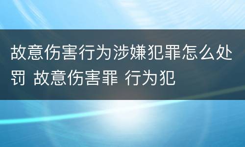 故意伤害行为涉嫌犯罪怎么处罚 故意伤害罪 行为犯