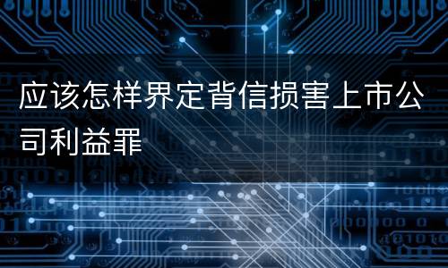 应该怎样界定背信损害上市公司利益罪