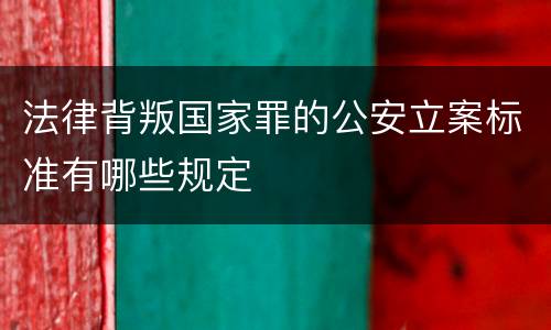 法律背叛国家罪的公安立案标准有哪些规定