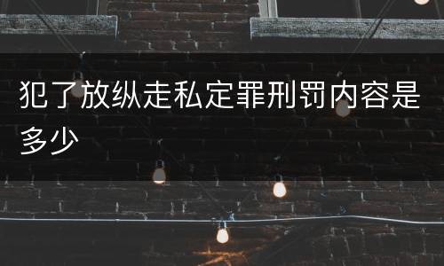 犯了放纵走私定罪刑罚内容是多少