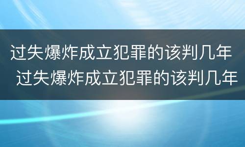 过失爆炸成立犯罪的该判几年 过失爆炸成立犯罪的该判几年缓刑