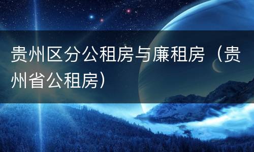 贵州区分公租房与廉租房（贵州省公租房）