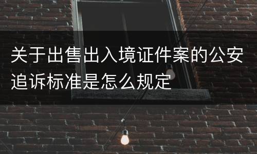 关于出售出入境证件案的公安追诉标准是怎么规定
