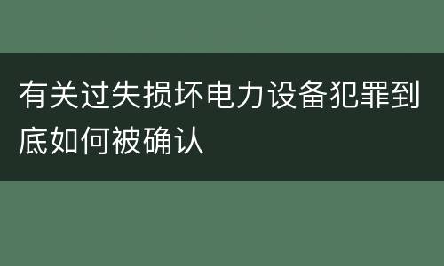 有关过失损坏电力设备犯罪到底如何被确认