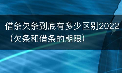 借条欠条到底有多少区别2022（欠条和借条的期限）