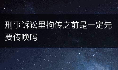 刑事诉讼里拘传之前是一定先要传唤吗