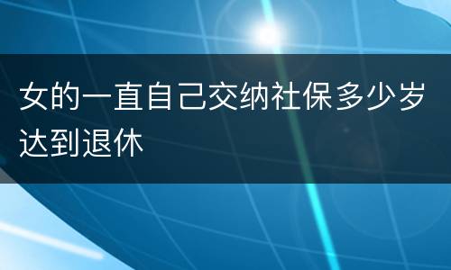 女的一直自己交纳社保多少岁达到退休