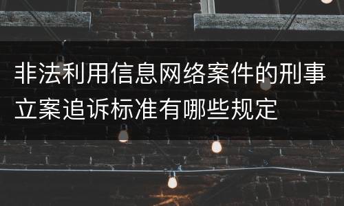 非法利用信息网络案件的刑事立案追诉标准有哪些规定