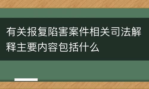 有关报复陷害案件相关司法解释主要内容包括什么