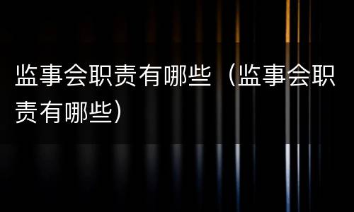 监事会职责有哪些（监事会职责有哪些）