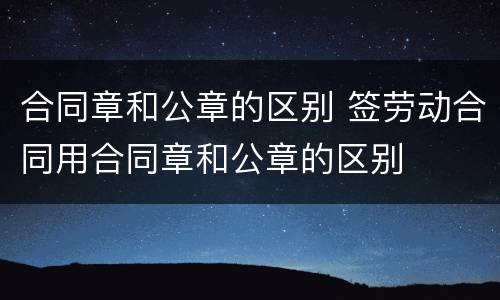 合同章和公章的区别 签劳动合同用合同章和公章的区别