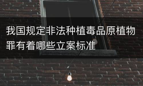 我国规定非法种植毒品原植物罪有着哪些立案标准