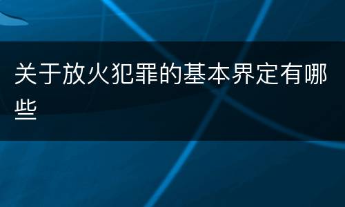 关于放火犯罪的基本界定有哪些