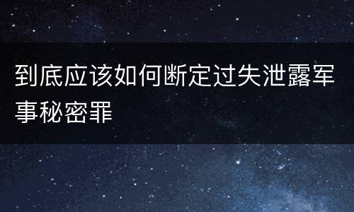 到底应该如何断定过失泄露军事秘密罪