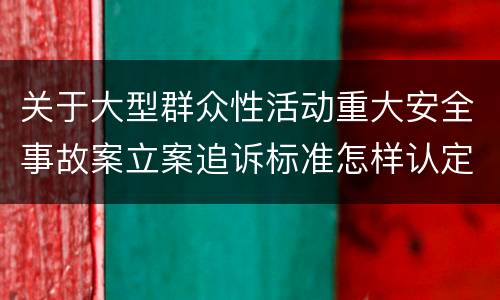 关于大型群众性活动重大安全事故案立案追诉标准怎样认定