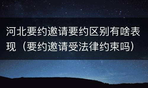 河北要约邀请要约区别有啥表现（要约邀请受法律约束吗）