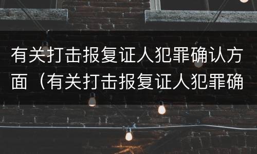 有关打击报复证人犯罪确认方面（有关打击报复证人犯罪确认方面的通知）