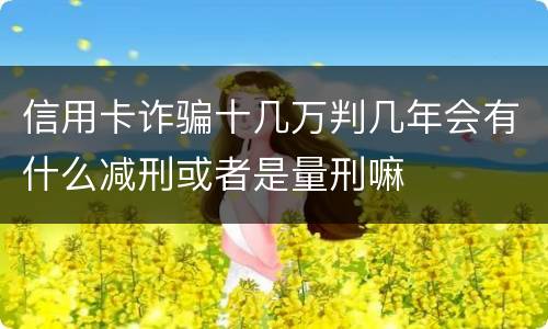 信用卡诈骗十几万判几年会有什么减刑或者是量刑嘛
