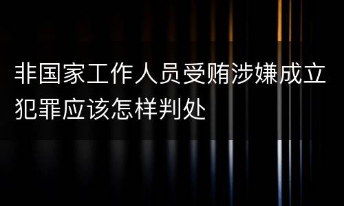 非国家工作人员受贿涉嫌成立犯罪应该怎样判处