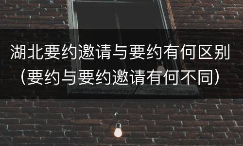 湖北要约邀请与要约有何区别（要约与要约邀请有何不同）